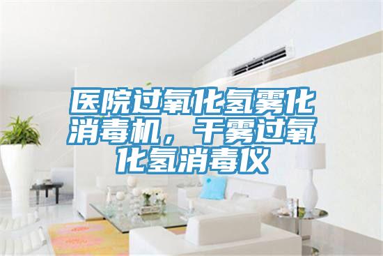 醫院過氧化氫霧化消毒機，幹霧過氧化氫消毒儀