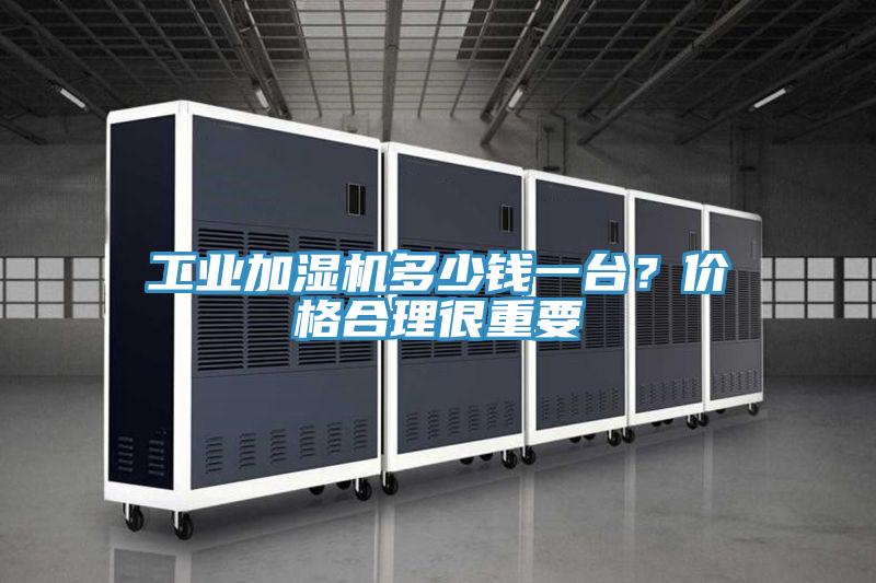 工業加濕機多少錢一台？價格合理很重要