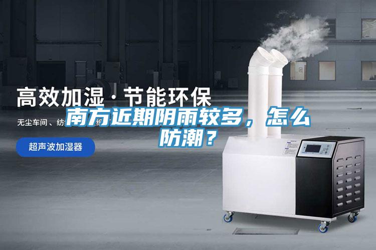南方近期陰雨較多，怎麽防潮？