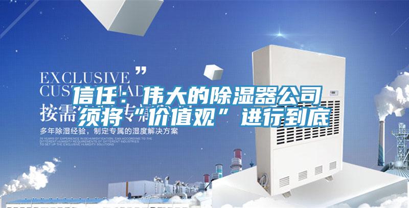 信任：偉大的除濕器公司 須將“價值觀”進行到底