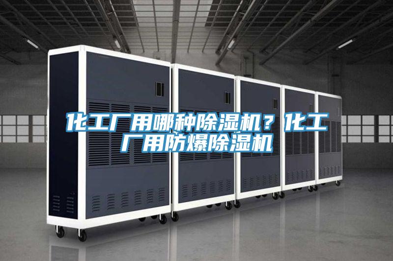 化工廠用哪種草莓视频污污污污？化工廠用防爆草莓视频污污污污