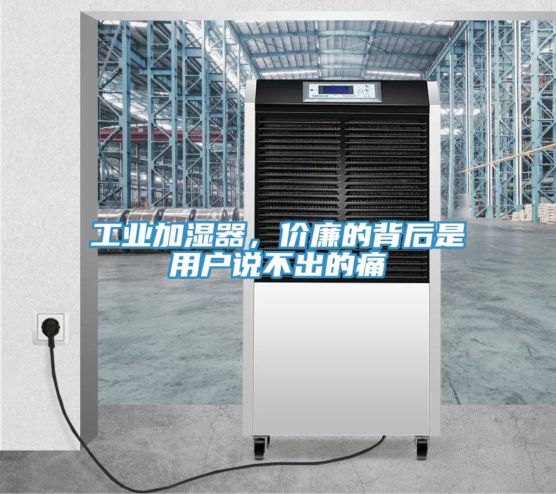工業加濕器，價廉的背後是用戶說不出的痛