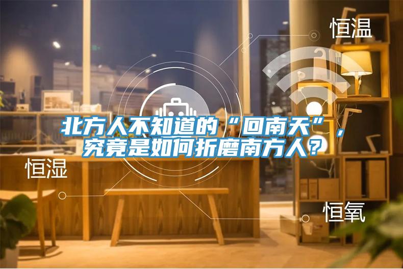 北方人不知道的“回南天”，究竟是如何折磨南方人？