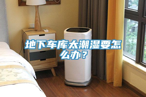 地下車庫太潮濕要怎麽辦？