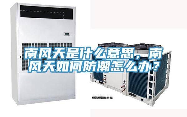 南風天是什麽意思，南風天如何防潮怎麽辦？