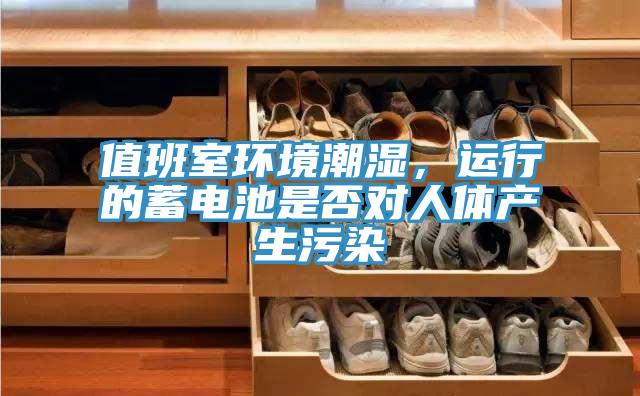 值班室環境潮濕，運行的蓄電池是否對人體產生汙染