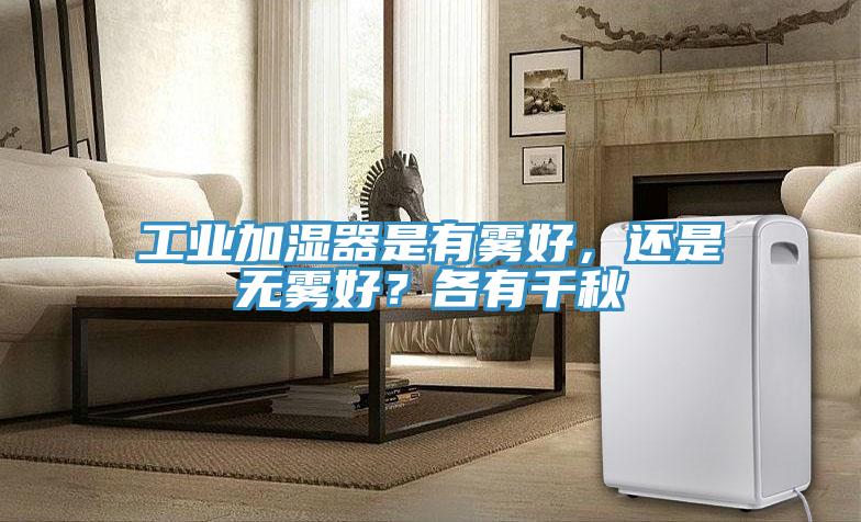 工業加濕器是有霧好，還是無霧好？各有千秋