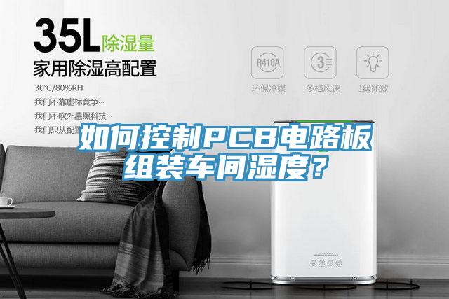 如何控製PCB電路板組裝車間濕度？