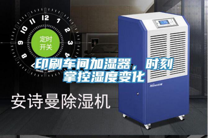 印刷車間加濕器，時刻掌控濕度變化