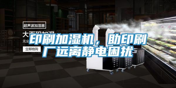 印刷加濕機，助印刷廠遠離靜電困擾
