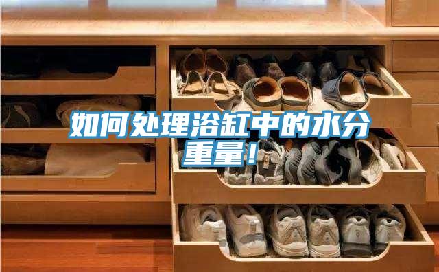 如何處理浴缸中的水分重量！