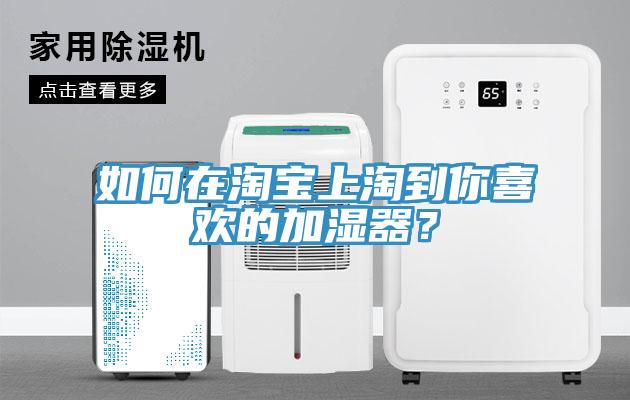 如何在淘寶上淘到你喜歡的加濕器？