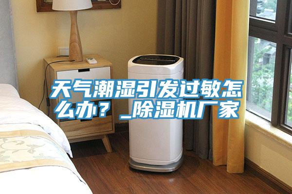 天氣潮濕引發過敏怎麽辦？_草莓视频污污污污廠家