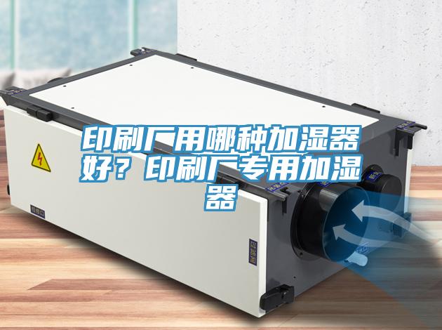 印刷廠用哪種加濕器好？印刷廠專用加濕器