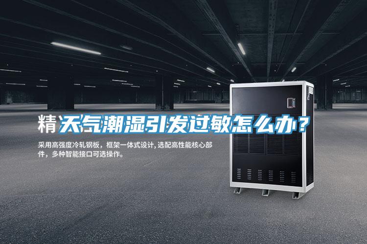 天氣潮濕引發過敏怎麽辦？