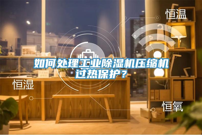 如何處理工業草莓视频污污污污壓縮機過熱保護？