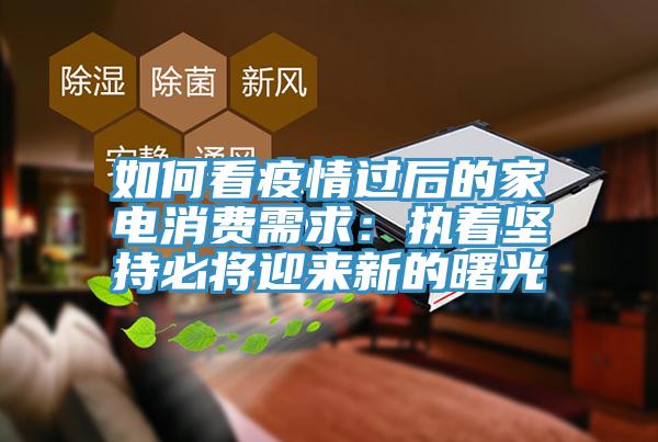 如何看疫情過後的家電消費需求：執著堅持必將迎來新的曙光