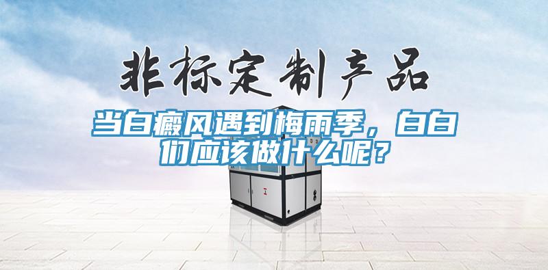 當白癜風遇到梅雨季，白白們應該做什麽呢？