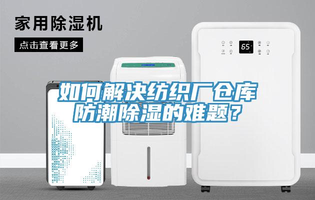 如何解決紡織廠倉庫防潮除濕的難題？