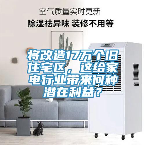 將改造17萬個舊住宅區，這給家電行業帶來何種潛在利益？