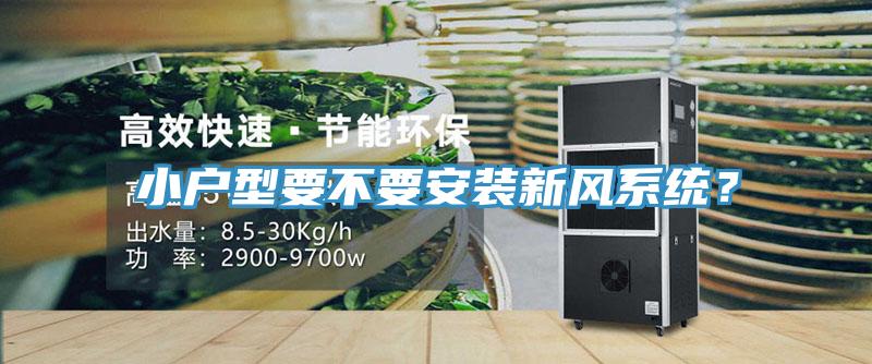 小戶型要不要安裝新風係統？