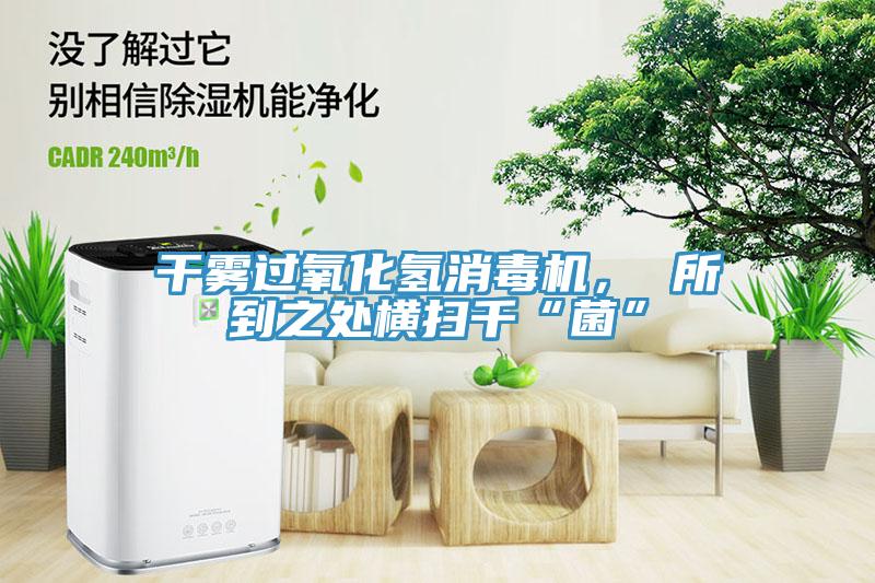 幹霧過氧化氫消毒機， 所到之處橫掃千“菌”