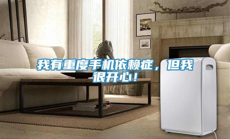 我有重度手機依賴症，但我很開心！