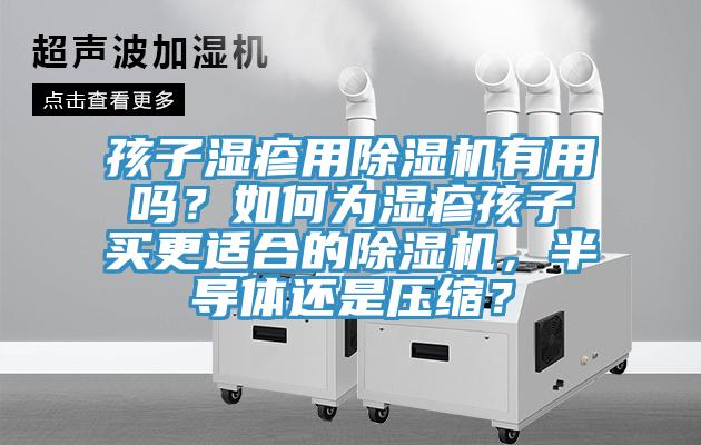 孩子濕疹用草莓视频污污污污有用嗎？如何為濕疹孩子買更適合的草莓视频污污污污，半導體還是壓縮？