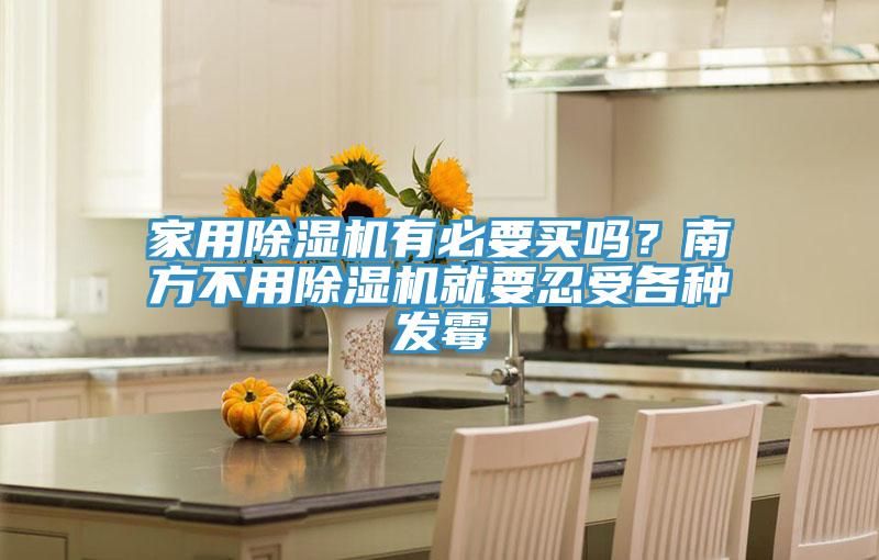 家用草莓视频污污污污有必要買嗎？南方不用草莓视频污污污污就要忍受各種發黴