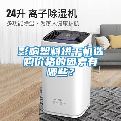影響塑料烘幹機選購價格的因素有哪些？