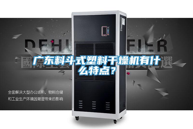廣東料鬥式塑料幹燥機有什麽特點？