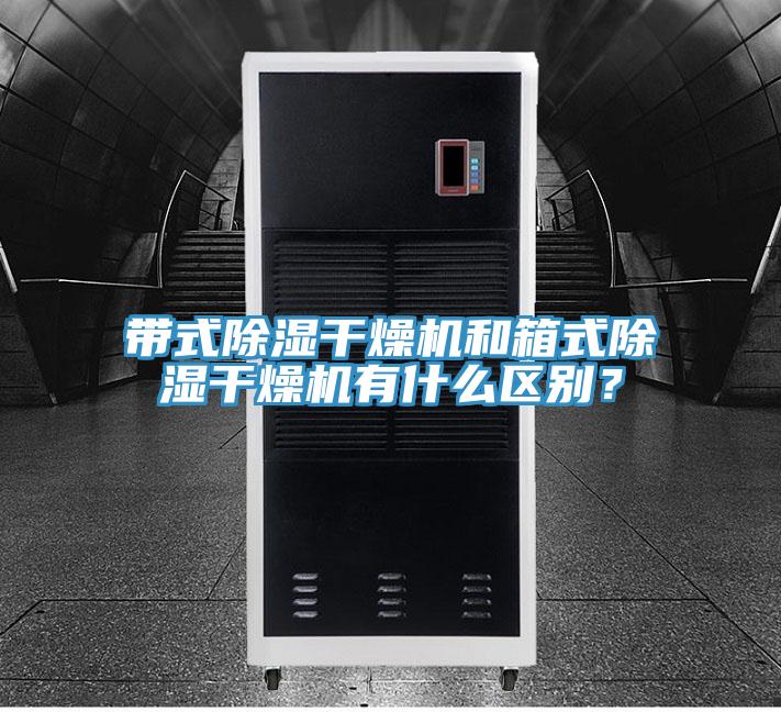 帶式除濕幹燥機和箱式除濕幹燥機有什麽區別？