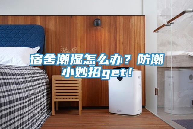 宿舍潮濕怎麽辦？防潮小妙招get！