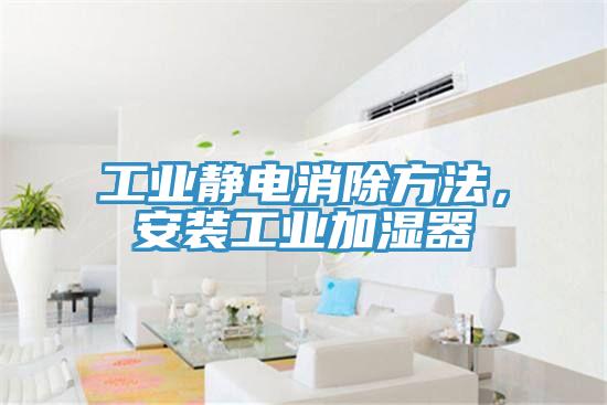 工業靜電消除方法，安裝工業加濕器