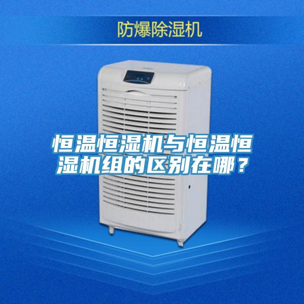 恒溫恒濕機與恒溫恒濕機組的區別在哪？
