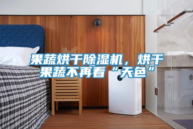 果蔬烘幹草莓视频污污污污，烘幹果蔬不再看“天色”