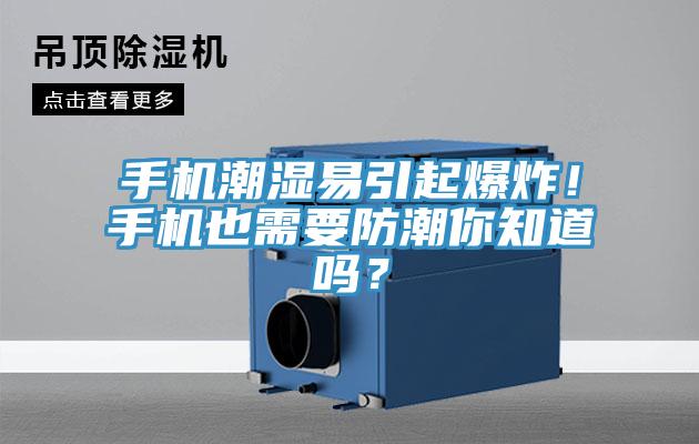 手機潮濕易引起爆炸！手機也需要防潮你知道嗎？