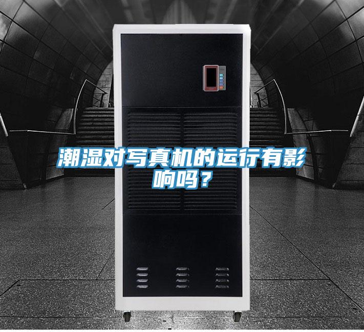 潮濕對寫真機的運行有影響嗎？