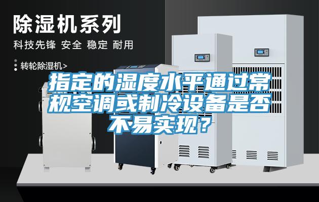 指定的濕度水平通過常規空調或製冷設備是否不易實現？