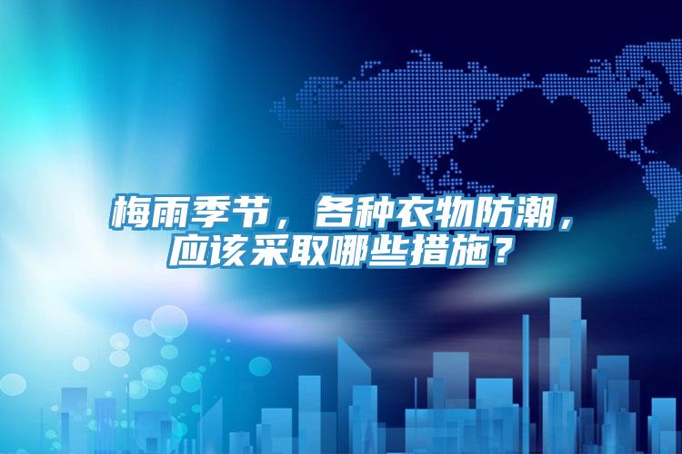 梅雨季節，各種衣物防潮，應該采取哪些措施？