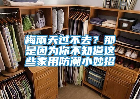 梅雨天過不去？那是因為你不知道這些家用防潮小妙招
