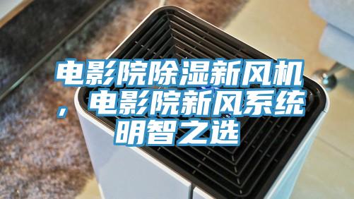 電影院除濕新風機，電影院新風係統明智之選