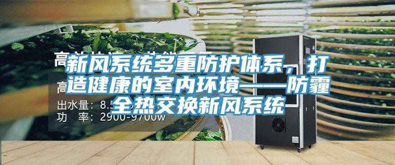 新風係統多重防護體係，打造健康的室內環境——防霾全熱交換新風係統