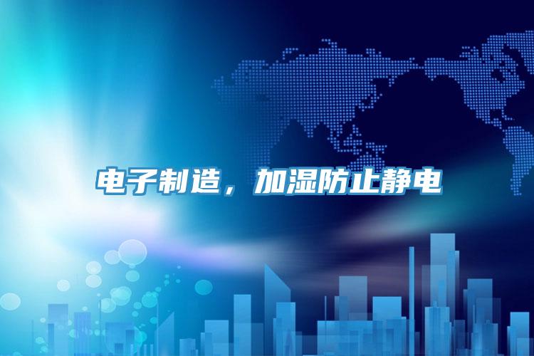 電子製造，加濕防止靜電