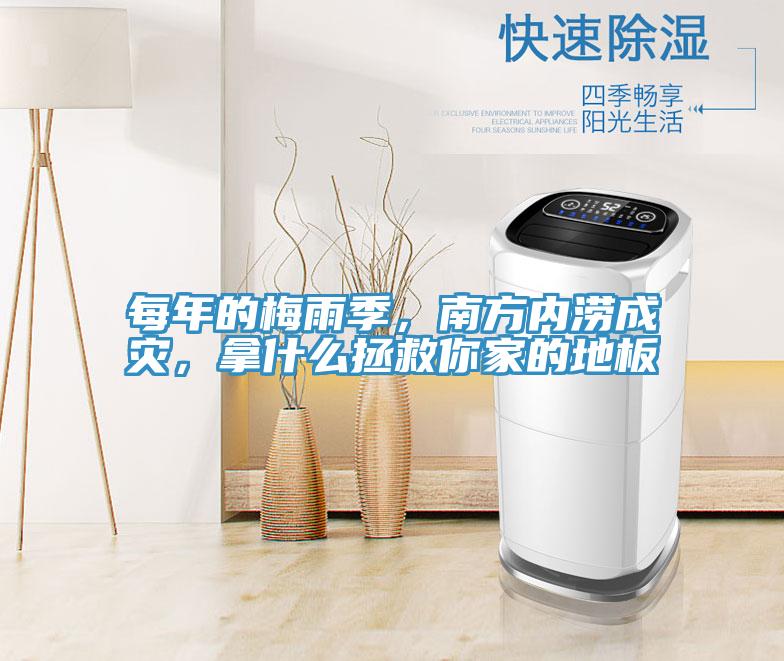 每年的梅雨季，南方內澇成災，拿什麽拯救你家的地板