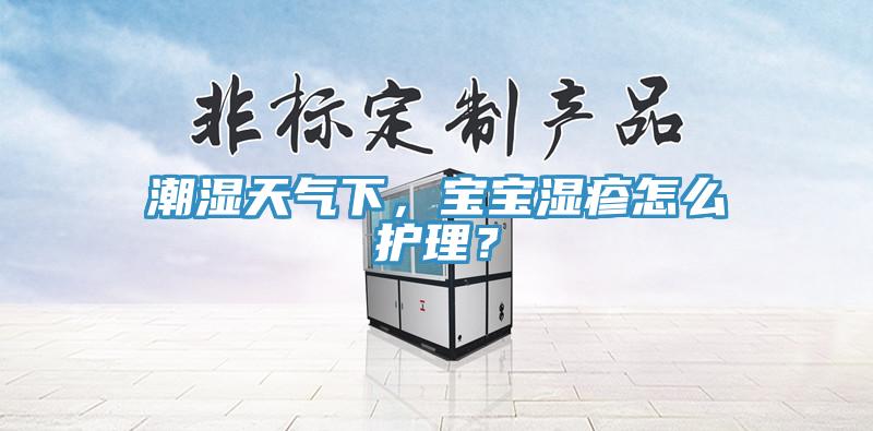 潮濕天氣下，寶寶濕疹怎麽護理？