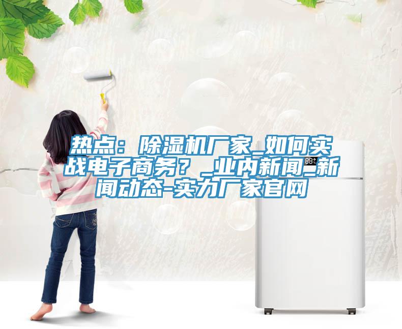 熱點：草莓视频污污污污廠家_如何實戰電子商務？_業內新聞_草莓视频APP成年人-實力廠家官網