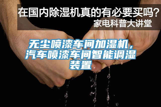 無塵噴漆車間加濕機，汽車噴漆車間智能調濕裝置