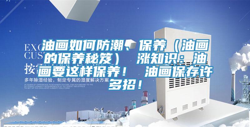 油畫如何防潮、保養（油畫的保養秘笈） 漲知識：油畫要這樣保養！ 油畫保存許多招！