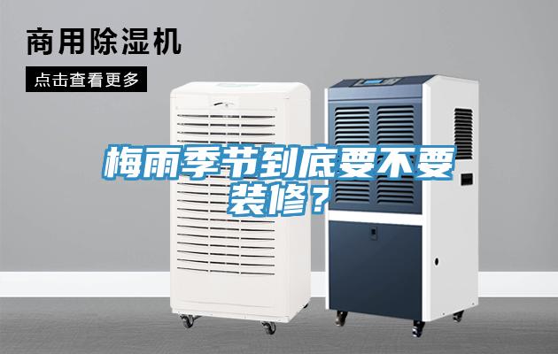 梅雨季節到底要不要裝修？